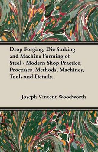 Cover image for Drop Forging, Die Sinking and Machine Forming of Steel - Modern Shop Practice, Processes, Methods, Machines, Tools and Details