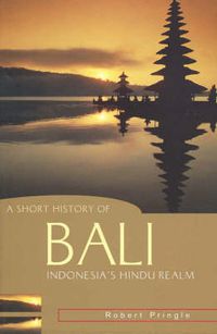 Cover image for A Short History of Bali: Indonesia's Hindu Realm