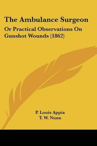 Cover image for The Ambulance Surgeon: Or Practical Observations on Gunshot Wounds (1862)