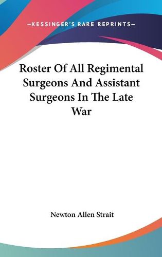 Cover image for Roster of All Regimental Surgeons and Assistant Surgeons in the Late War