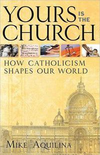 Cover image for Yours is the Church: How Catholicism Shapes Our World