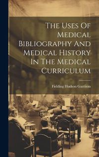 Cover image for The Uses Of Medical Bibliography And Medical History In The Medical Curriculum