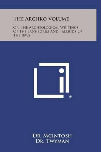 Cover image for The Archko Volume: Or, the Archeological Writings of the Sanhedrim and Talmuds of the Jews