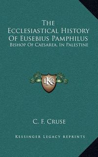 Cover image for The Ecclesiastical History of Eusebius Pamphilus: Bishop of Caesarea, in Palestine