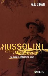 Cover image for Mussolini in the First World War: The Journalist, the Soldier, the Fascist