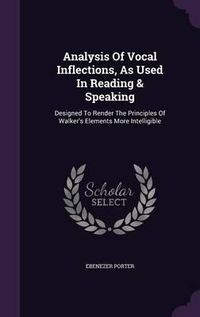 Cover image for Analysis of Vocal Inflections, as Used in Reading & Speaking: Designed to Render the Principles of Walker's Elements More Intelligible
