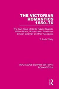 Cover image for The Victorian Romantics 1850-70: The Early Work of Dante Gabriel Rossetti, William Morris, Burne-Jones, Swinburne, Simeon Solomon and their Associates