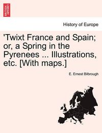 Cover image for 'Twixt France and Spain; Or, a Spring in the Pyrenees ... Illustrations, Etc. [With Maps.]