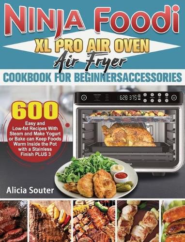 Ninja Foodi XL Pro Air Oven Air Fryer Cookbook for BeginnersAccessories: 600 Easy and Low-fat Recipes With Steam and Make Yogurt or Bake can Keep Foods Warm Inside the Pot with a Stainless Finish PLUS 3