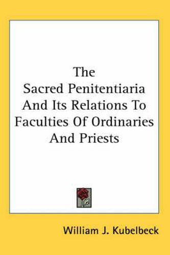 Cover image for The Sacred Penitentiaria And Its Relations To Faculties Of Ordinaries And Priests