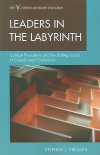 Cover image for Leaders in the Labyrinth: College Presidents and the Battlegrounds of Creeds and Convictions