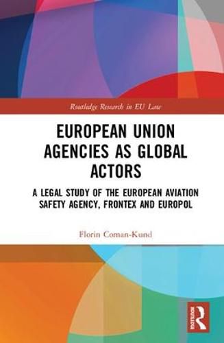 Cover image for European Union Agencies as Global Actors: A Legal Study of the European Aviation Safety Agency, Frontex and Europol