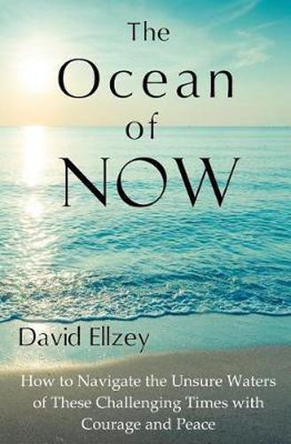 Cover image for The Ocean of Now: How to Navigate the Unsure Waters of These Challenging Times with Courage and Peace