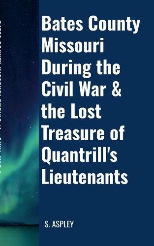 Cover image for BATES COUNTY MISSOURI DURING the CIVIL WAR & the LOST TREASURE of QUANTRILL'S LIEUTENANTS