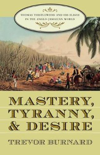 Cover image for Mastery, Tyranny, and Desire: Thomas Thistlewood and His Slaves in the Anglo-Jamaican World