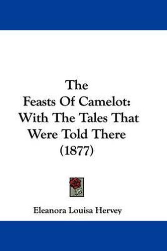 Cover image for The Feasts of Camelot: With the Tales That Were Told There (1877)