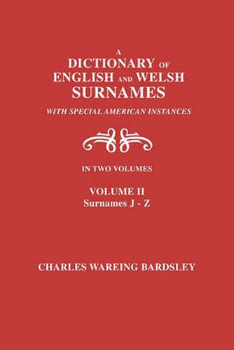 A Dictionary of English and Welsh Surnames, with Special American Instances. In Two Volumes. Volume II, Surnames J-Z