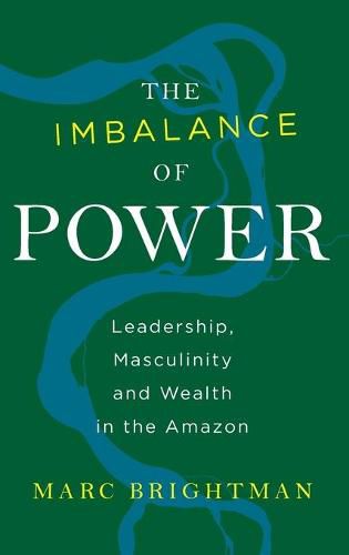 Cover image for The Imbalance of Power: Leadership, Masculinity and Wealth in the Amazon