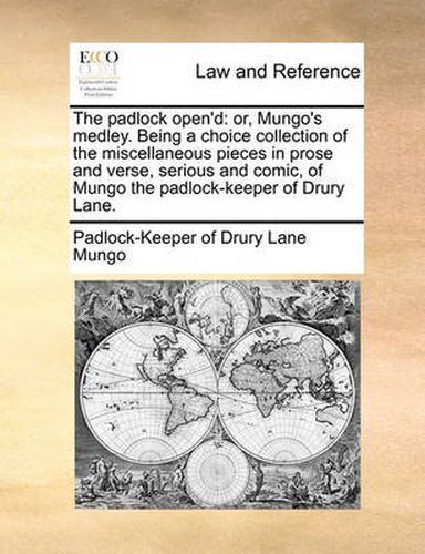 Cover image for The Padlock Open'd: Or, Mungo's Medley. Being a Choice Collection of the Miscellaneous Pieces in Prose and Verse, Serious and Comic, of Mungo the Padlock-Keeper of Drury Lane.