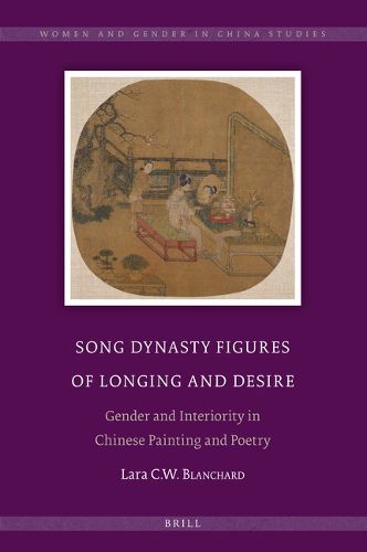 Cover image for Song Dynasty Figures of Longing and Desire: Gender and Interiority in Chinese Painting and Poetry