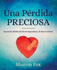 Cover image for Una Perdida Preciosa: Superando el Dolor del Aborto Espontaneo y la Muerte Infantil