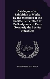 Cover image for Catalogue of an Exhibition of Works by the Members of the Societe de Peintres Et de Sculpteurs of Paris (Formerly the Societe Nouvelle)