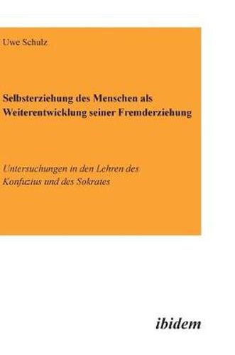 Selbsterziehung des Menschen als Weiterentwicklung seiner Fremderziehung. Untersuchungen in den Lehren des Konfuzius und des Sokrates