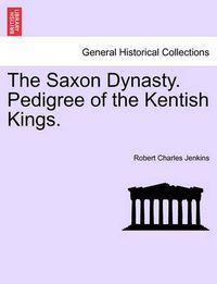 Cover image for The Saxon Dynasty. Pedigree of the Kentish Kings.