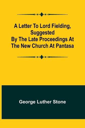 Cover image for A Letter to Lord Fielding, suggested by the late proceedings at the New Church at Pantasa