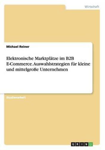 Cover image for Elektronische Marktplatze Im B2B E-Commerce. Auswahlstrategien Fur Kleine Und Mittelgroe Unternehmen
