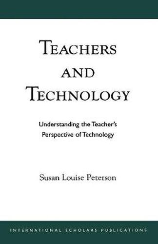 Teachers and Technology: Understanding the Teacher's Perspective of Technology