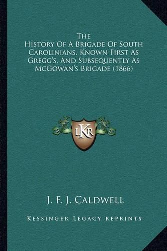 Cover image for The History of a Brigade of South Carolinians, Known First as Gregg's, and Subsequently as McGowan's Brigade (1866)