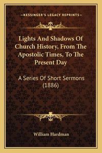 Cover image for Lights and Shadows of Church History, from the Apostolic Times, to the Present Day: A Series of Short Sermons (1886)