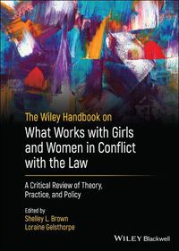 Cover image for The Wiley Handbook on What Works with Girls and Women in Conflict with the Law - A Critical Review  of Theory, Practice, and Policy