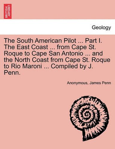 Cover image for The South American Pilot ... Part I. the East Coast ... from Cape St. Roque to Cape San Antonio ... and the North Coast from Cape St. Roque to Rio Maroni ... Compiled by J. Penn.