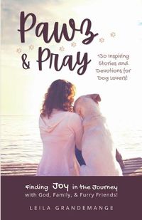 Cover image for Pawz & Pray: Finding Joy in the Journey with God, Family, and Furry Friends! 130 Inspiring Stories and Devotions for Dog Lovers