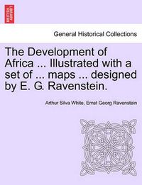 Cover image for The Development of Africa ... Illustrated with a Set of ... Maps ... Designed by E. G. Ravenstein.