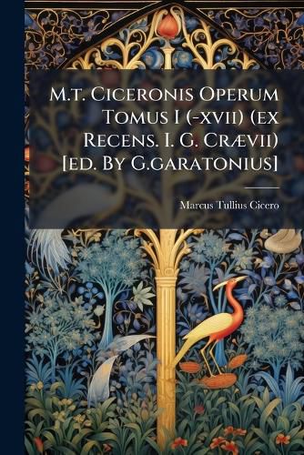 Cover image for M.T. Ciceronis Operum Tomus I (-XVII) (Ex Recens. I. G. Cr VII) [Ed. by G.Garatonius].