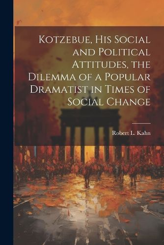 Cover image for Kotzebue, his Social and Political Attitudes, the Dilemma of a Popular Dramatist in Times of Social Change