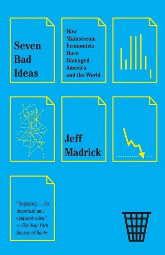 Cover image for Seven Bad Ideas: How Mainstream Economists Have Damaged America and the World