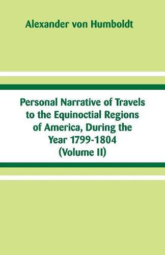 Personal Narrative of Travels to the Equinoctial Regions of America, During the Year 1799-1804: (Volume II)