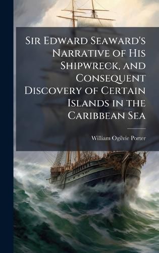 Cover image for Sir Edward Seaward's Narrative of His Shipwreck, and Consequent Discovery of Certain Islands in the Caribbean Sea