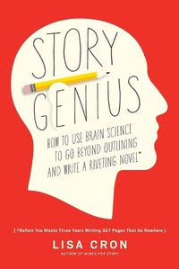 Cover image for Story Genius: How to Use Brain Science to Go Beyond Outlining and Write a Riveting Novel (Before You Waste Three Years Writing 327 Pages That Go Nowhere)
