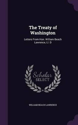 The Treaty of Washington: Letters from Hon. William Beach Lawrence, LL. D