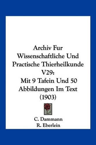 Cover image for Archiv Fur Wissenschaftliche Und Practische Thierheilkunde V29: Mit 9 Tafein Und 50 Abbildungen Im Text (1903)