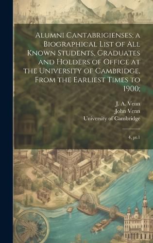 Cover image for Alumni Cantabrigienses; a Biographical List of all Known Students, Graduates and Holders of Office at the University of Cambridge, From the Earliest Times to 1900;