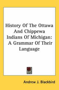 Cover image for History of the Ottawa and Chippewa Indians of Michigan: A Grammar of Their Language