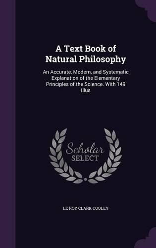 Cover image for A Text Book of Natural Philosophy: An Accurate, Modern, and Systematic Explanation of the Elementary Principles of the Science. with 149 Illus