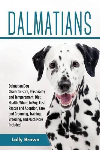 Dalmatians: Dalmatian Dog Characteristics, Personality and Temperament, Diet, Health, Where to Buy, Cost, Rescue and Adoption, Care and Grooming, Training, Breeding, and Much More Included!