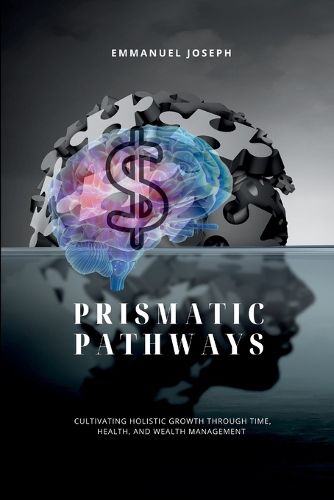 Cover image for Prismatic Pathways, Cultivating Holistic Growth through Time, Health, and Wealth Management